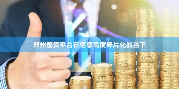 郑州配资平台在信息高度碎片化的当下