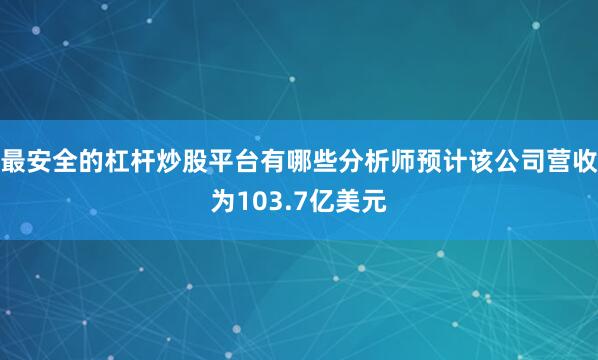 最安全的杠杆炒股平台有哪些分析师预计该公司营收为103.7亿美元