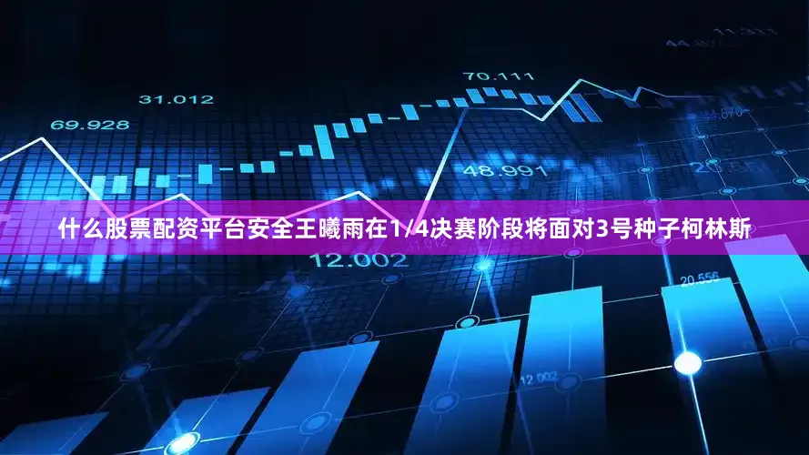 什么股票配资平台安全王曦雨在1/4决赛阶段将面对3号种子柯林斯