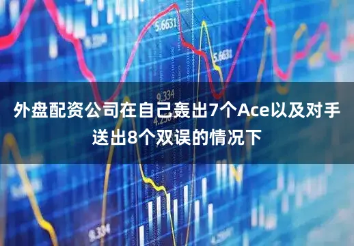 外盘配资公司在自己轰出7个Ace以及对手送出8个双误的情况下
