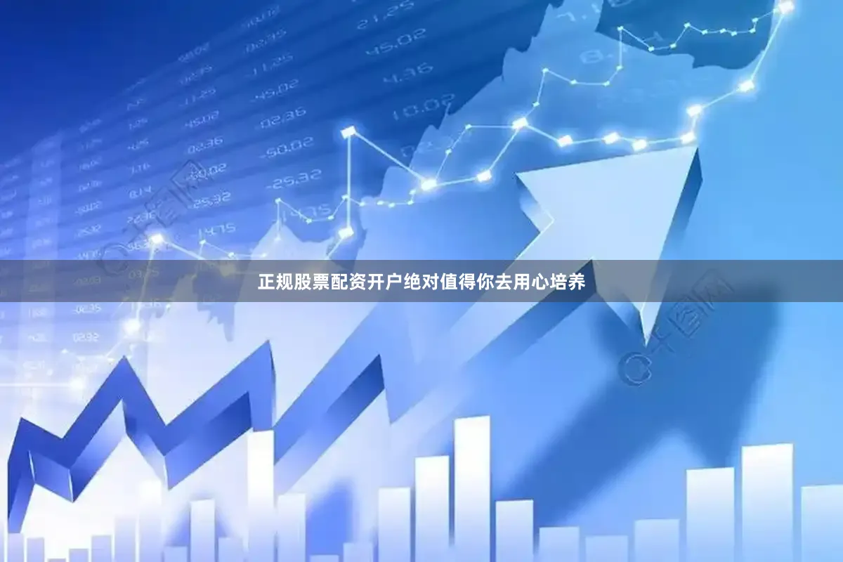 正规股票配资开户绝对值得你去用心培养