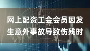 网上配资工会会员因发生意外事故导致伤残时