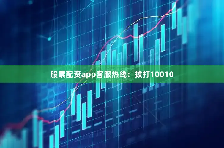 股票配资app客服热线：拨打10010