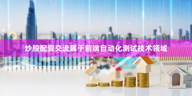 炒股配资交流属于前端自动化测试技术领域