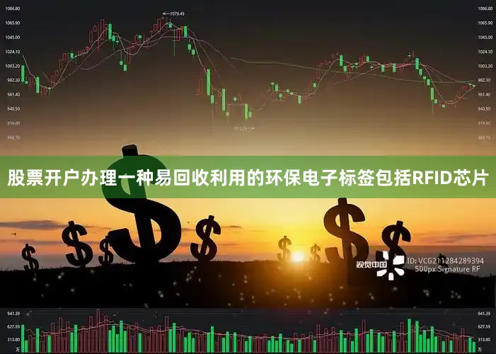 股票开户办理一种易回收利用的环保电子标签包括RFID芯片