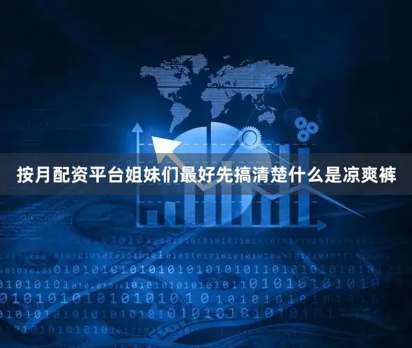 按月配资平台姐妹们最好先搞清楚什么是凉爽裤