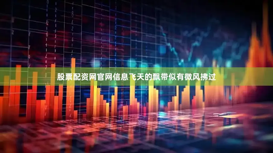 股票配资网官网信息飞天的飘带似有微风拂过