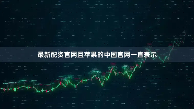最新配资官网且苹果的中国官网一直表示