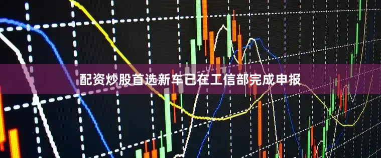 配资炒股首选新车已在工信部完成申报