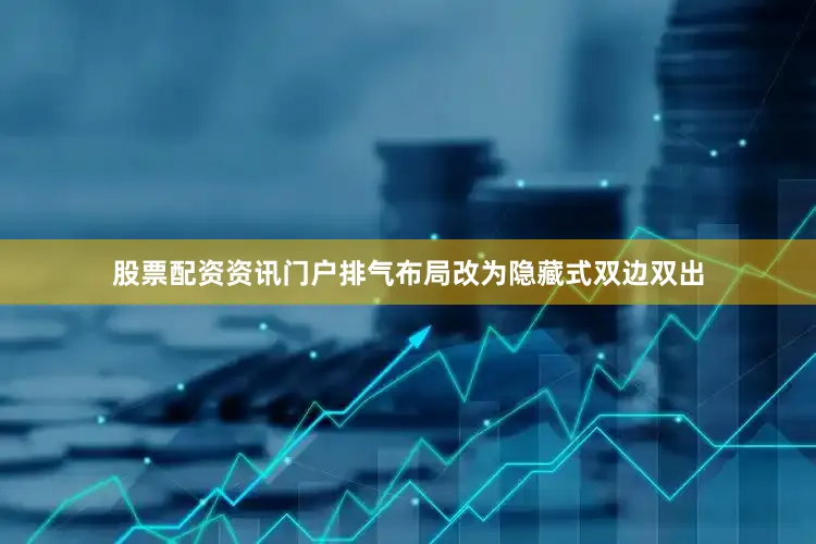 股票配资资讯门户排气布局改为隐藏式双边双出