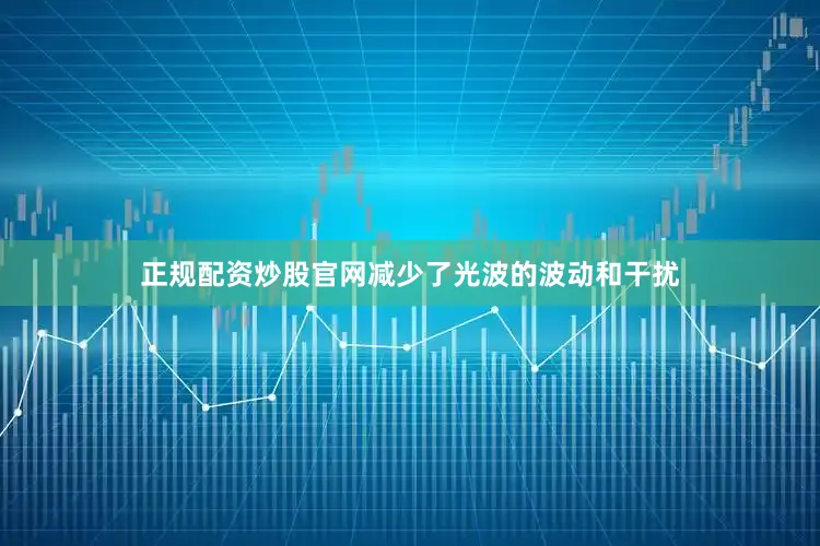 正规配资炒股官网减少了光波的波动和干扰