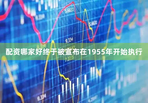 配资哪家好终于被宣布在1955年开始执行