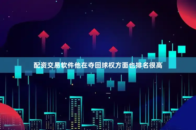 配资交易软件他在夺回球权方面也排名很高