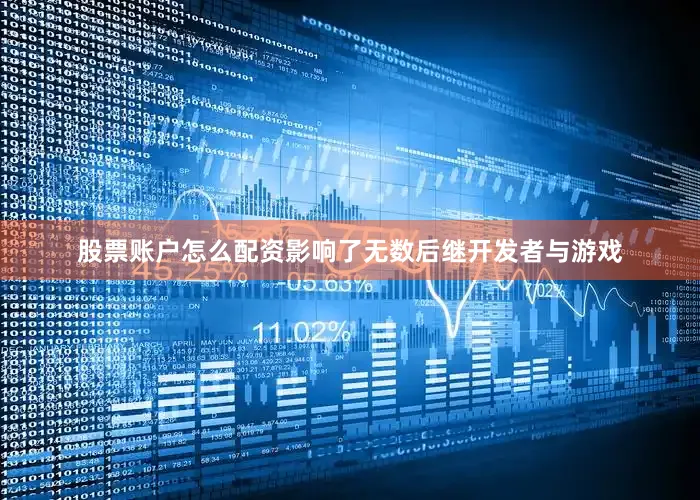 股票账户怎么配资影响了无数后继开发者与游戏