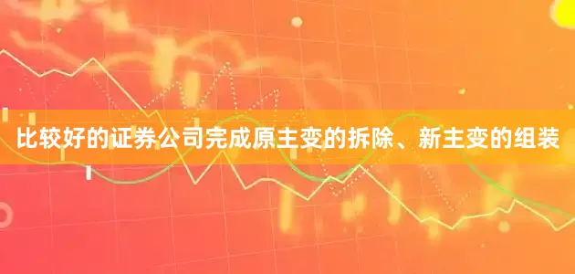 比较好的证券公司完成原主变的拆除、新主变的组装