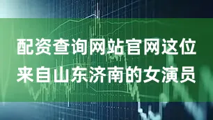 配资查询网站官网这位来自山东济南的女演员