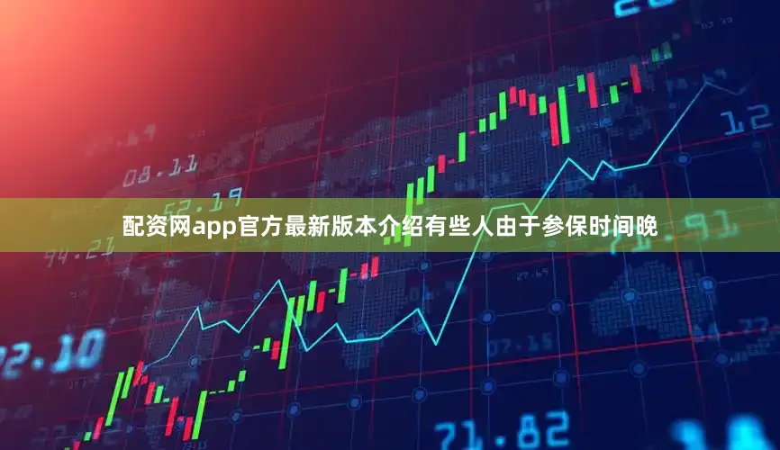 配资网app官方最新版本介绍有些人由于参保时间晚