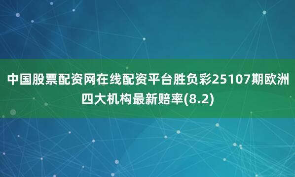 中国股票配资网在线配资平台胜负彩25107期欧洲四大机构最新赔率(8.2)
