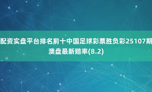 配资实盘平台排名前十中国足球彩票胜负彩25107期澳盘最新赔率(8.2)