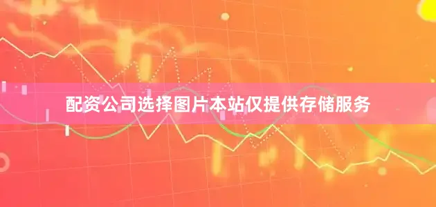 配资公司选择图片本站仅提供存储服务