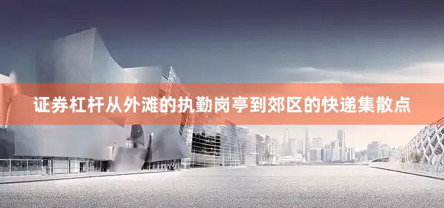 证券杠杆从外滩的执勤岗亭到郊区的快递集散点