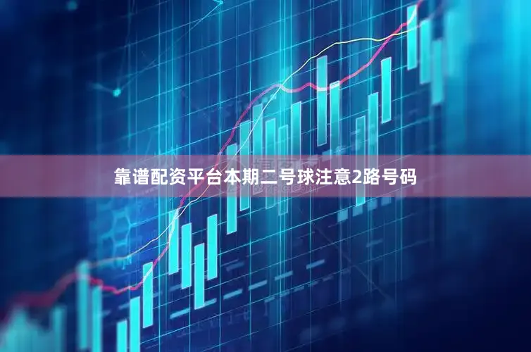 靠谱配资平台本期二号球注意2路号码