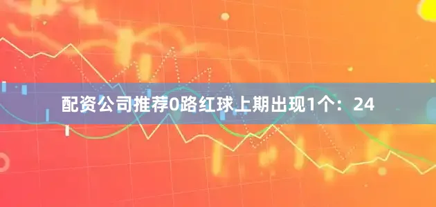 配资公司推荐　　0路红球上期出现1个：24