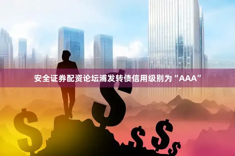 安全证券配资论坛浦发转债信用级别为“AAA”