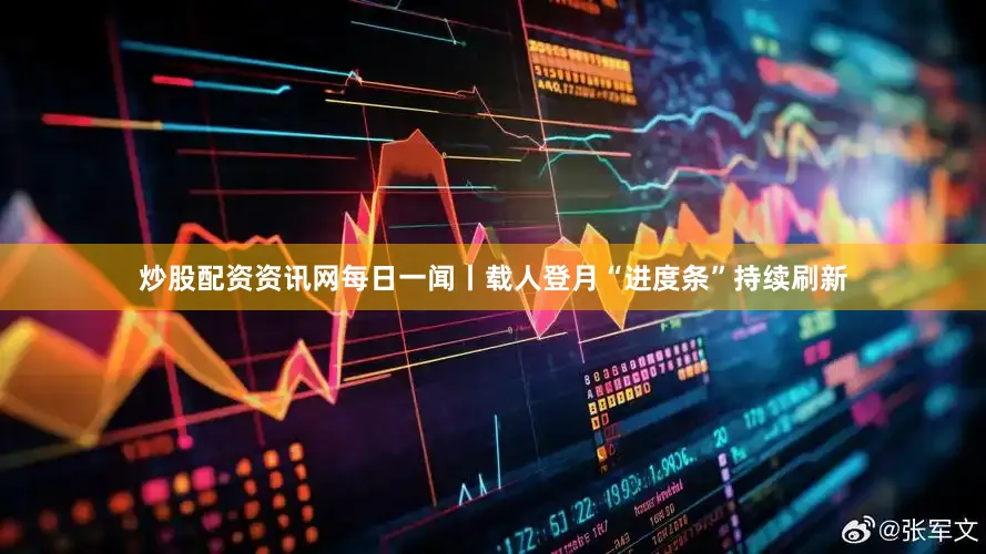 炒股配资资讯网每日一闻丨载人登月“进度条”持续刷新